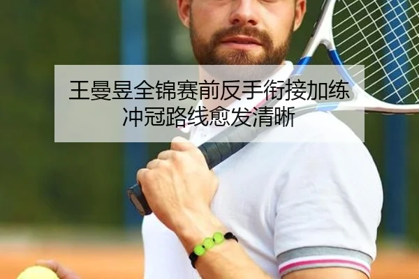 王曼昱全锦赛前反手衔接加练 冲冠路线愈发清晰（ANBOSPORTS）